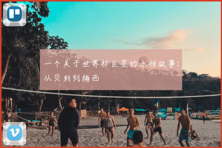 一个关于世界杯巨星的永恒故事：从贝利到梅西