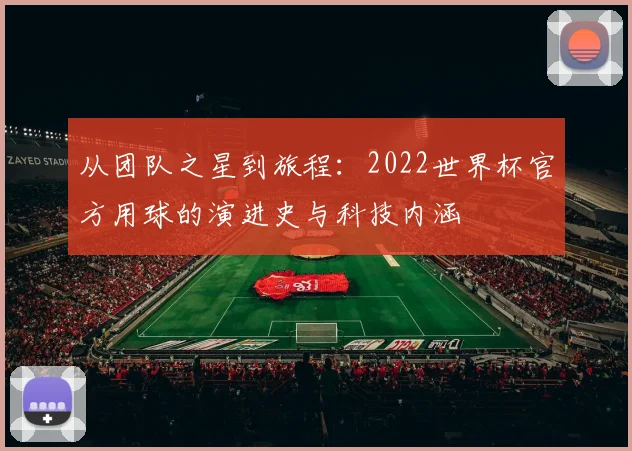 从团队之星到旅程:2022世界杯官方用球的演进史与科技内涵