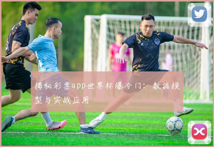 揭秘彩票app世界杯爆冷门：数据模型与实战应用