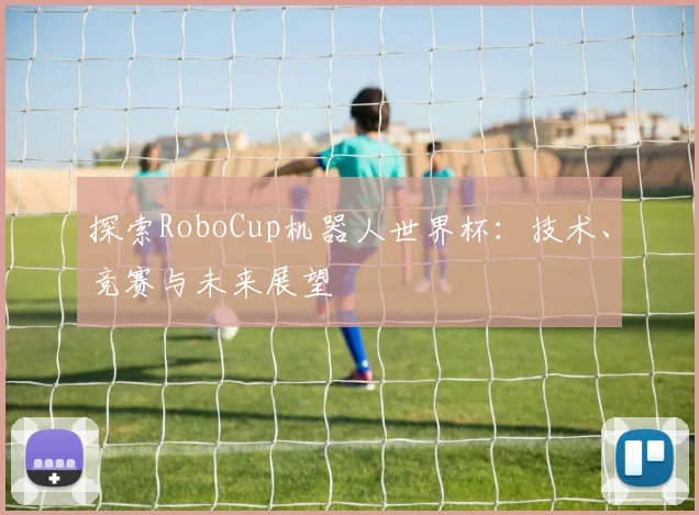 探索RoboCup机器人世界杯:技术、竞赛与未来展望