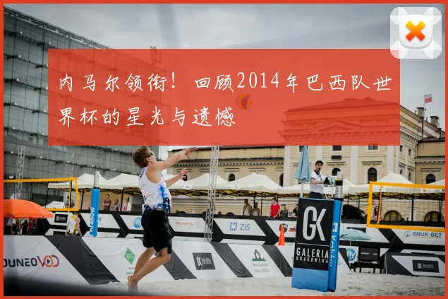 内马尔领衔!回顾2014年巴西队世界杯的星光与遗憾