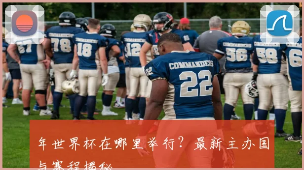 年世界杯在哪里举行?最新主办国与赛程揭秘