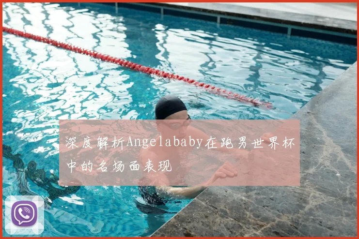 深度解析Angelababy在跑男世界杯中的名场面表现