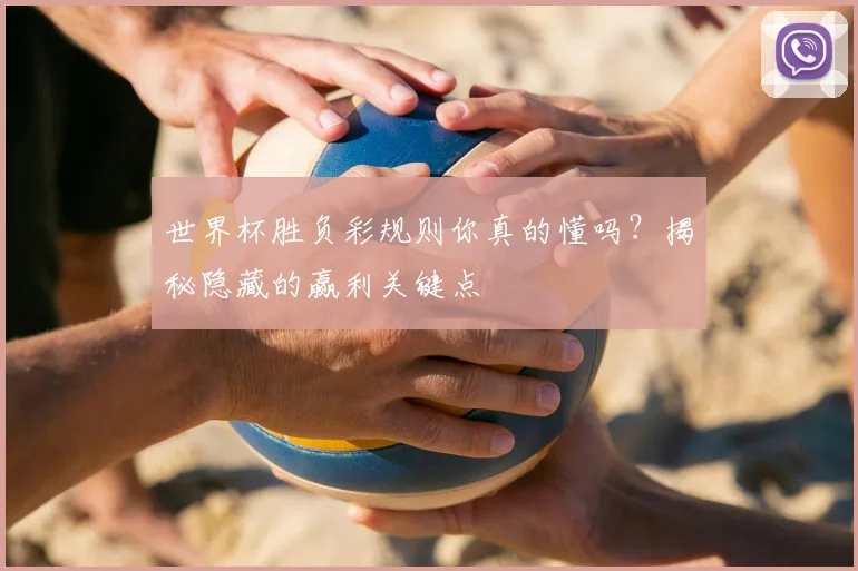 世界杯胜负彩规则你真的懂吗?揭秘隐藏的赢利关键点