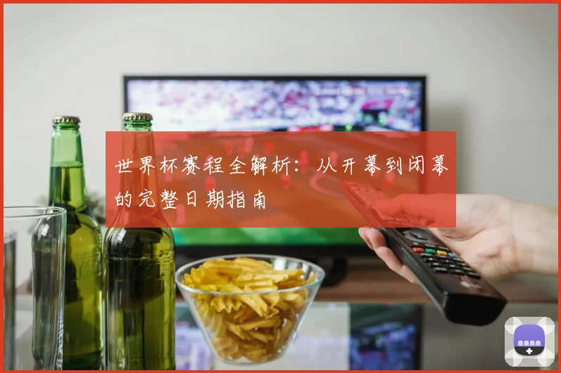 世界杯赛程全解析：从开幕到闭幕的完整日期指南