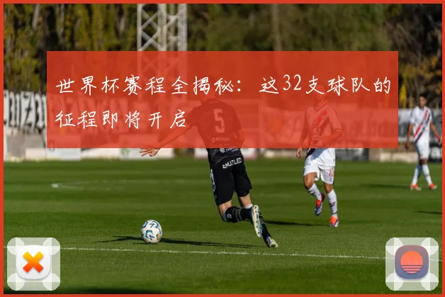 世界杯赛程全揭秘：这32支球队的征程即将开启