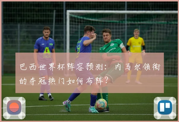 巴西世界杯阵容预测:内马尔领衔的夺冠热门如何布阵?