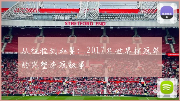 从征程到加冕：2017年世界杯冠军的完整夺冠叙事