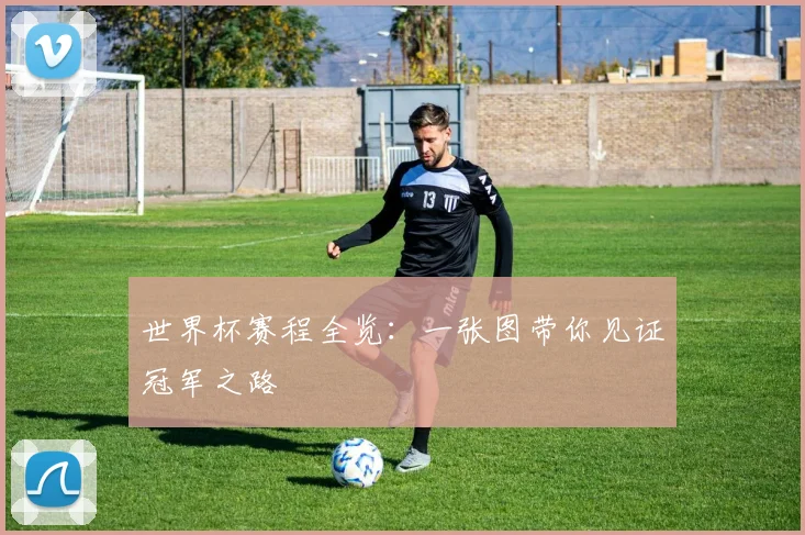 世界杯赛程全览：一张图带你见证冠军之路
