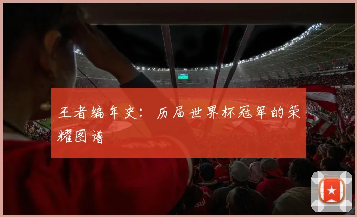 王者编年史:历届世界杯冠军的荣耀图谱