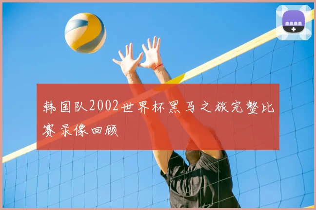 韩国队2002世界杯黑马之旅完整比赛录像回顾