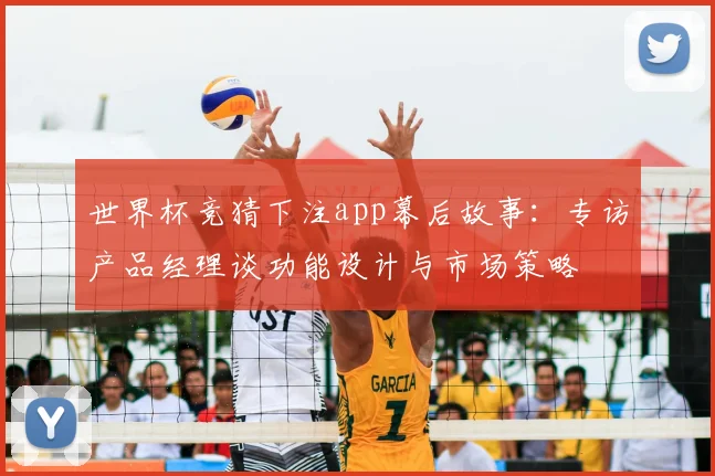 世界杯竞猜下注app幕后故事:专访产品经理谈功能设计与市场策略
