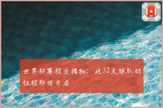 世界杯赛程全揭秘：这32支球队的征程即将开启