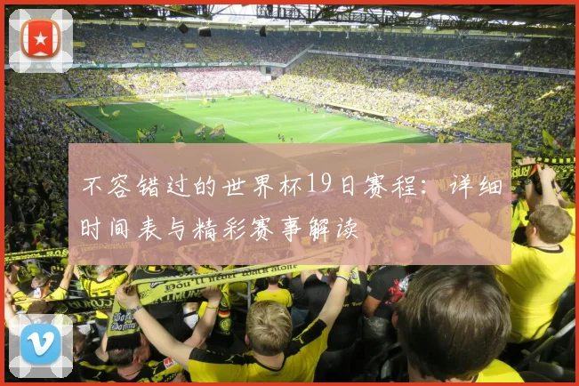 不容错过的世界杯19日赛程:详细时间表与精彩赛事解读
