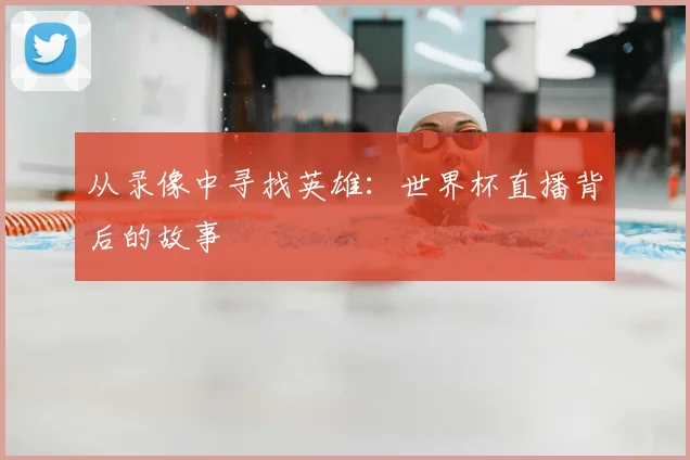 从录像中寻找英雄：世界杯直播背后的故事