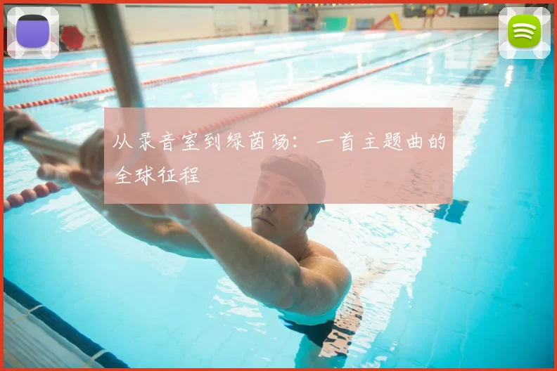 从录音室到绿茵场：一首主题曲的全球征程