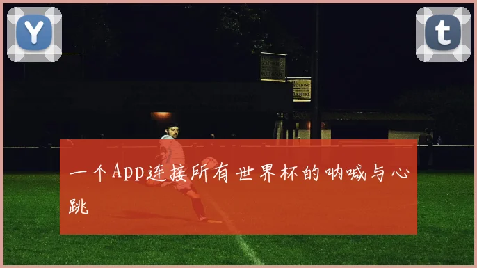 一个App连接所有世界杯的呐喊与心跳
