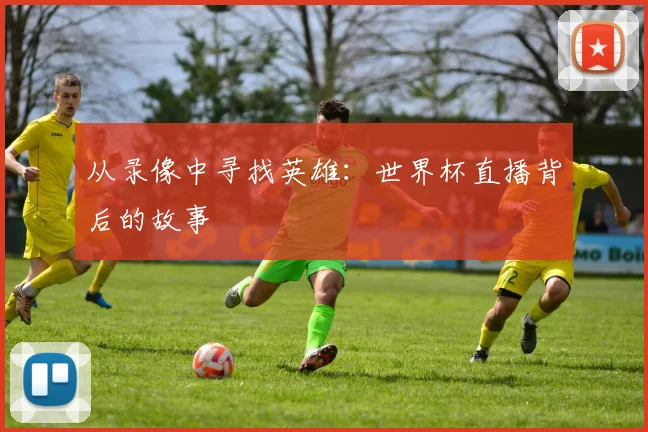 从录像中寻找英雄：世界杯直播背后的故事