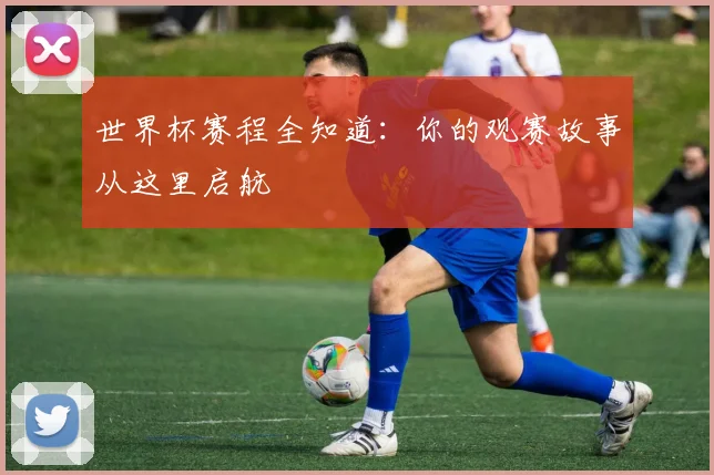 世界杯赛程全知道：你的观赛故事从这里启航