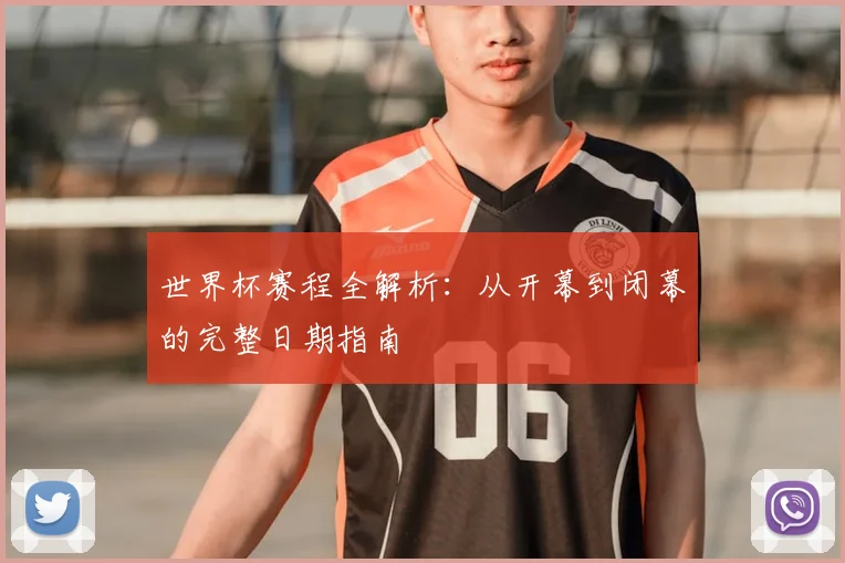 世界杯赛程全解析：从开幕到闭幕的完整日期指南