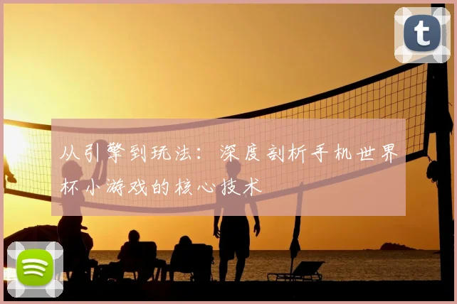 从引擎到玩法：深度剖析手机世界杯小游戏的核心技术