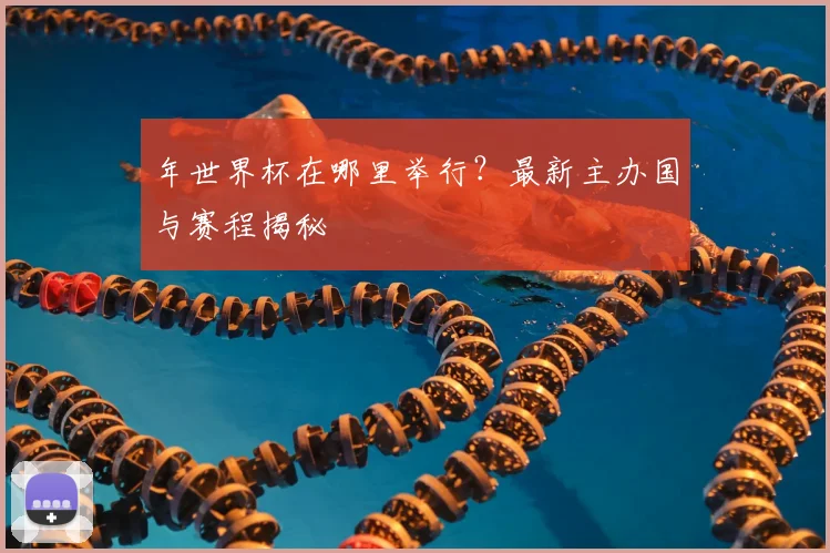 年世界杯在哪里举行?最新主办国与赛程揭秘