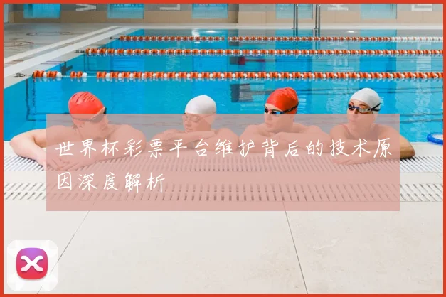 世界杯彩票平台维护背后的技术原因深度解析