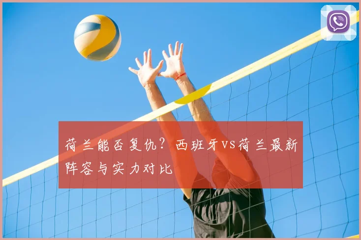 荷兰能否复仇？西班牙vs荷兰最新阵容与实力对比