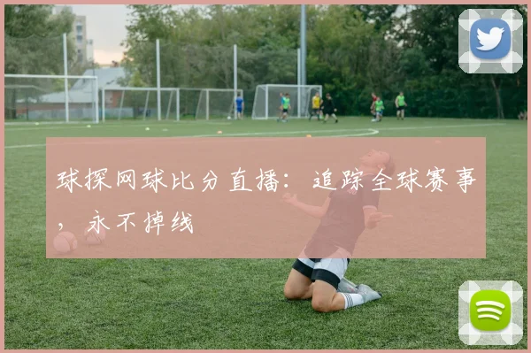 球探网球比分直播：追踪全球赛事，永不掉线