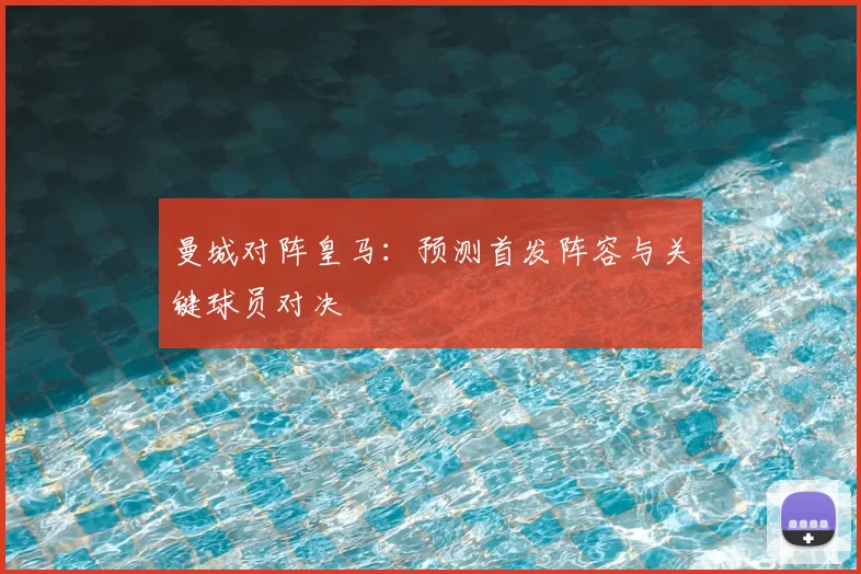 曼城对阵皇马：预测首发阵容与关键球员对决