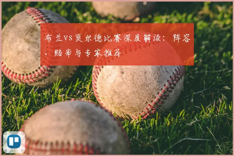 布兰vs莫尔德比赛深度解读：阵容、赔率与专家推荐