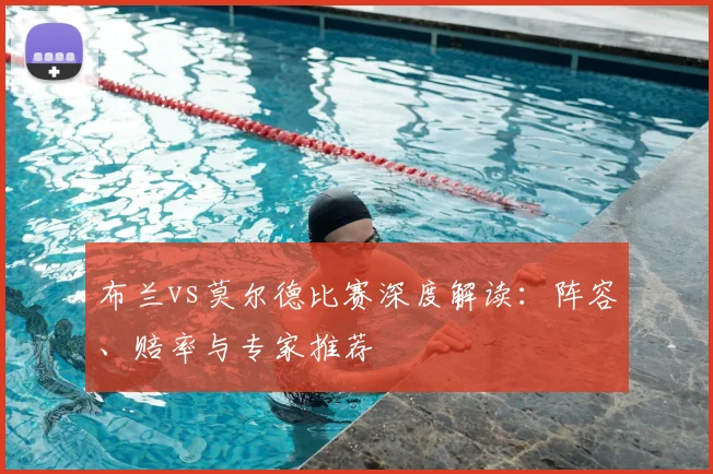 布兰vs莫尔德比赛深度解读：阵容、赔率与专家推荐