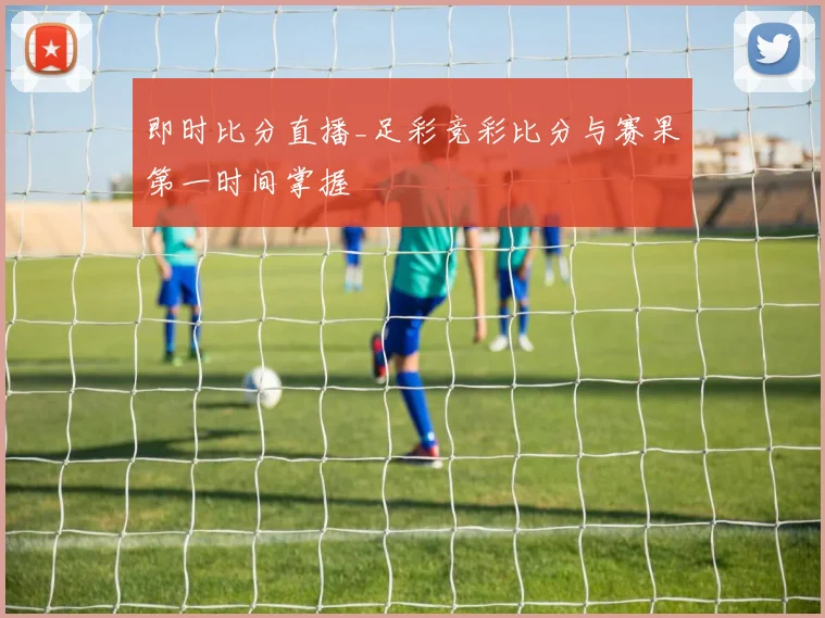 即时比分直播_足彩竞彩比分与赛果第一时间掌握