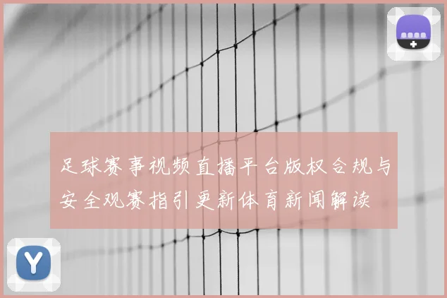 足球赛事视频直播平台版权合规与安全观赛指引更新体育新闻解读