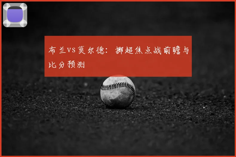 布兰vs莫尔德：挪超焦点战前瞻与比分预测