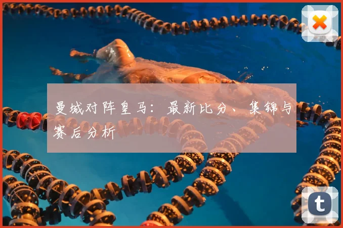 曼城对阵皇马：最新比分、集锦与赛后分析