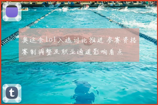 奥运会lol入选讨论推进 参赛资格赛制调整及职业通道影响看点