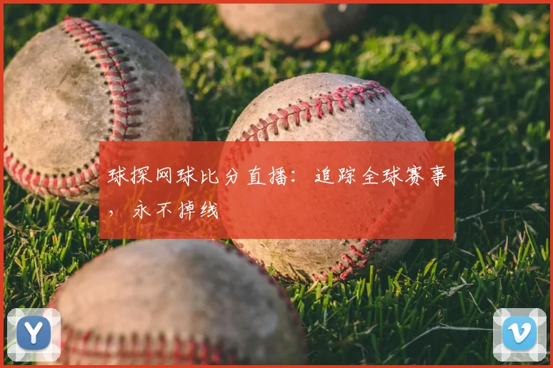 球探网球比分直播：追踪全球赛事，永不掉线