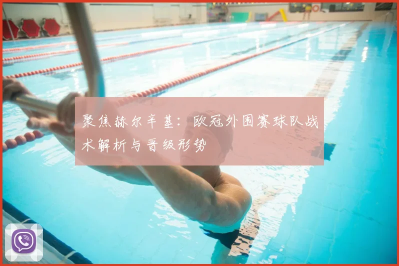 聚焦赫尔辛基：欧冠外围赛球队战术解析与晋级形势