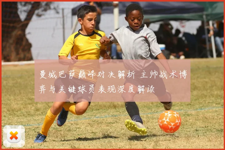 曼城巴萨巅峰对决解析 主帅战术博弈与关键球员表现深度解读