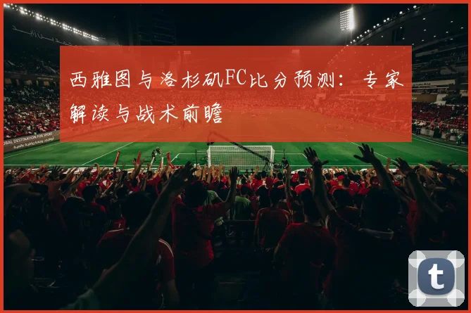西雅图与洛杉矶FC比分预测：专家解读与战术前瞻