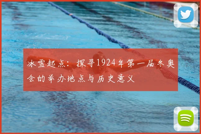 冰雪起点:探寻1924年第一届冬奥会的举办地点与历史意义