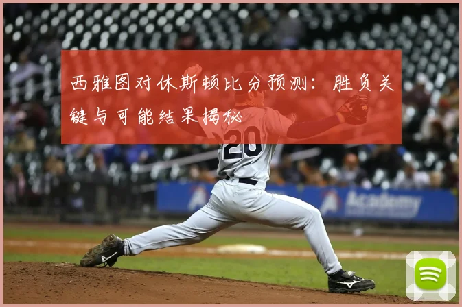 西雅图对休斯顿比分预测:胜负关键与可能结果揭秘